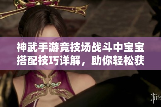 神武手游競技場戰(zhàn)斗中寶寶搭配技巧詳解，助你輕松獲勝