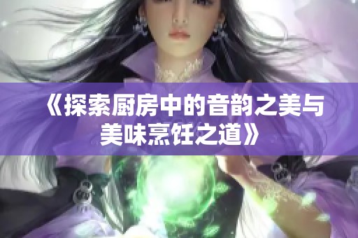 《探索廚房中的音韻之美與美味烹飪之道》