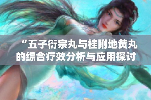 “五子衍宗丸與桂附地黃丸的綜合療效分析與應(yīng)用探討”