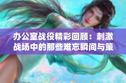 辦公室戰(zhàn)役精彩回顧：刺激戰(zhàn)場中的那些難忘瞬間與策略分享