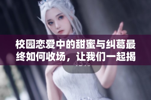 校園戀愛中的甜蜜與糾葛最終如何收?qǐng)觯屛覀円黄鸾視越Y(jié)局吧