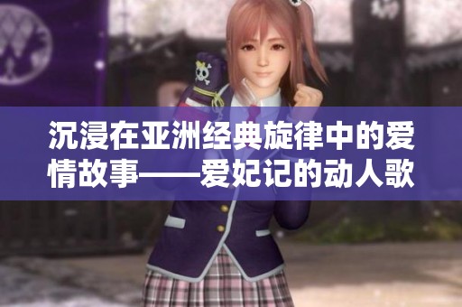 沉浸在亞洲經(jīng)典旋律中的愛情故事——愛妃記的動人歌詞解讀