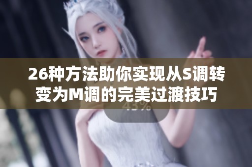 26種方法助你實(shí)現(xiàn)從S調(diào)轉(zhuǎn)變?yōu)镸調(diào)的完美過渡技巧