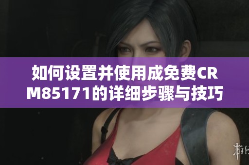 如何設(shè)置并使用成免費(fèi)CRM85171的詳細(xì)步驟與技巧展示