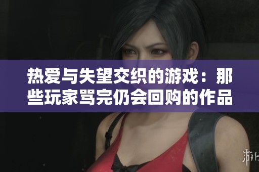 熱愛與失望交織的游戲：那些玩家罵完仍會回購的作品分析