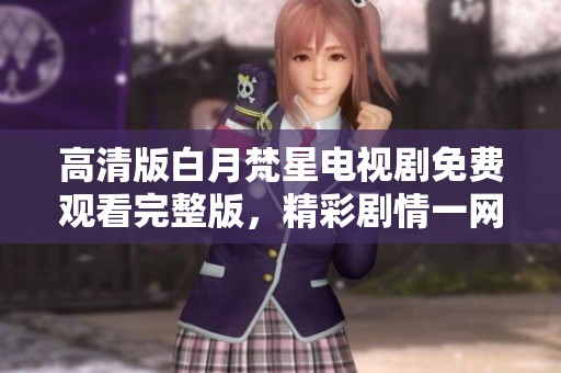 高清版白月梵星電視劇免費觀看完整版，精彩劇情一網(wǎng)打盡