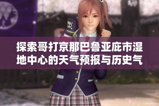 探索哥打京那巴魯亞庇市濕地中心的天氣預報與歷史氣溫及旅游指數(shù)分析