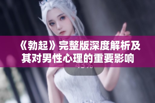 《勃起》完整版深度解析及其對(duì)男性心理的重要影響