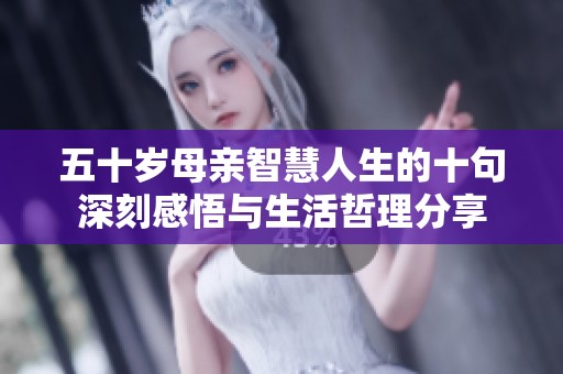 五十歲母親智慧人生的十句深刻感悟與生活哲理分享