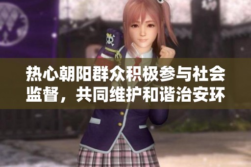熱心朝陽群眾積極參與社會(huì)監(jiān)督，共同維護(hù)和諧治安環(huán)境