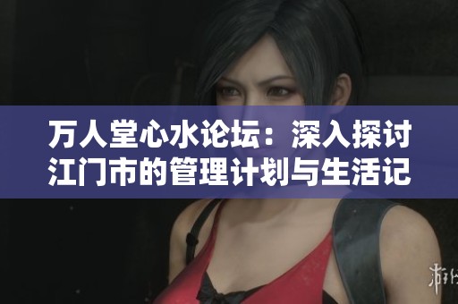萬人堂心水論壇：深入探討江門市的管理計(jì)劃與生活記錄分析