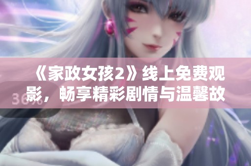 《家政女孩2》線上免費觀影，暢享精彩劇情與溫馨故事的全新體驗
