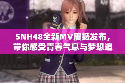 SNH48全新MV震撼發(fā)布，帶你感受青春氣息與夢(mèng)想追逐的完美呈現(xiàn)
