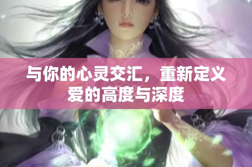 與你的心靈交匯，重新定義愛的高度與深度