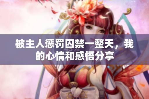 被主人懲罰囚禁一整天，我的心情和感悟分享