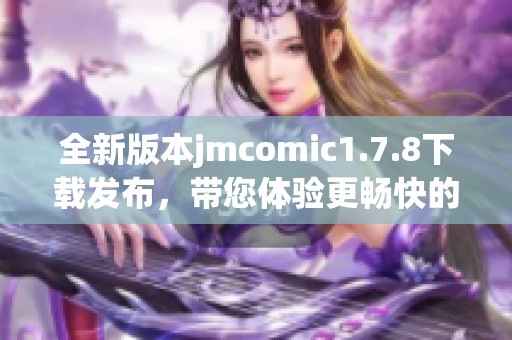 全新版本jmcomic1.7.8下載發(fā)布，帶您體驗(yàn)更暢快的漫畫閱讀之旅