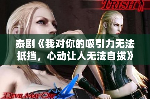 泰劇《我對(duì)你的吸引力無(wú)法抵擋，心動(dòng)讓人無(wú)法自拔》