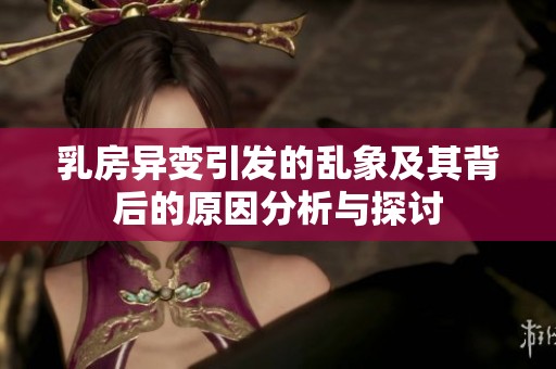 乳房異變引發(fā)的亂象及其背后的原因分析與探討