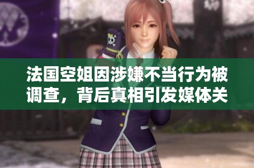 法國空姐因涉嫌不當行為被調(diào)查，背后真相引發(fā)媒體關(guān)注與熱議