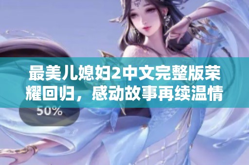 最美兒媳婦2中文完整版榮耀回歸，感動(dòng)故事再續(xù)溫情篇章