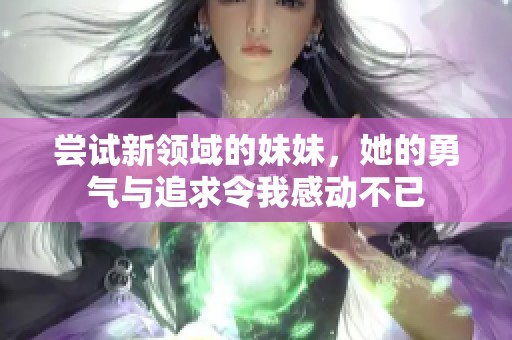 嘗試新領(lǐng)域的妹妹，她的勇氣與追求令我感動(dòng)不已