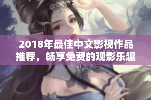 2018年最佳中文影視作品推薦，暢享免費的觀影樂趣！
