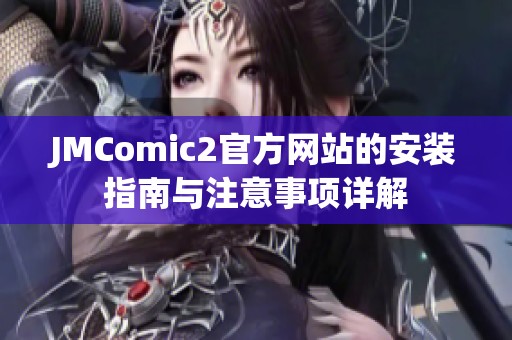 JMComic2官方網(wǎng)站的安裝指南與注意事項(xiàng)詳解