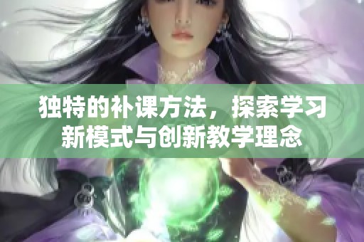 獨特的補課方法，探索學習新模式與創(chuàng)新教學理念
