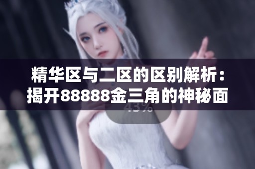 精華區(qū)與二區(qū)的區(qū)別解析:揭開88888金三角的神秘面紗 精華區(qū)與二區(qū)的區(qū)別解析:揭開88888金三角的神秘面紗