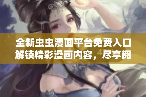 全新蟲蟲漫畫平臺(tái)免費(fèi)入口解鎖精彩漫畫內(nèi)容，盡享閱讀快感