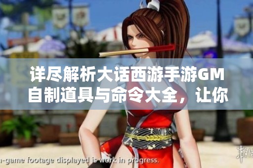 詳盡解析大話西游手游GM自制道具與命令大全，讓你暢游游戲世界