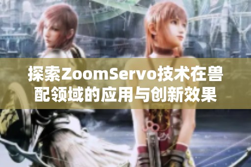 探索ZoomServo技術(shù)在獸配領(lǐng)域的應(yīng)用與創(chuàng)新效果