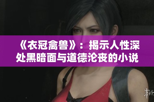 《衣冠禽獸》：揭示人性深處黑暗面與道德淪喪的小說解析