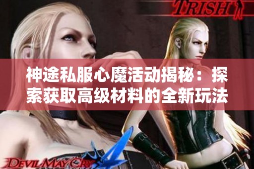 神途私服心魔活動揭秘：探索獲取高級材料的全新玩法與技巧