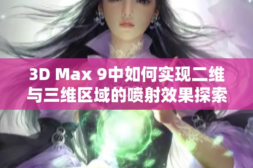 3D Max 9中如何實現(xiàn)二維與三維區(qū)域的噴射效果探索與應(yīng)用指南