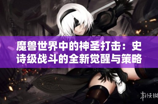 魔獸世界中的神圣打擊：史詩級戰(zhàn)斗的全新覺醒與策略探討