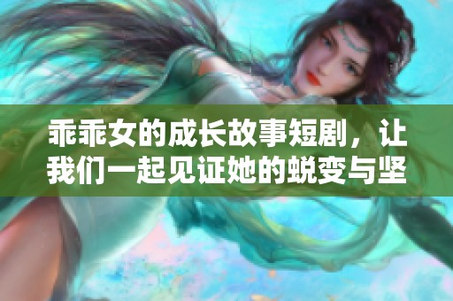 乖乖女的成長(zhǎng)故事短劇，讓我們一起見(jiàn)證她的蛻變與堅(jiān)強(qiáng)