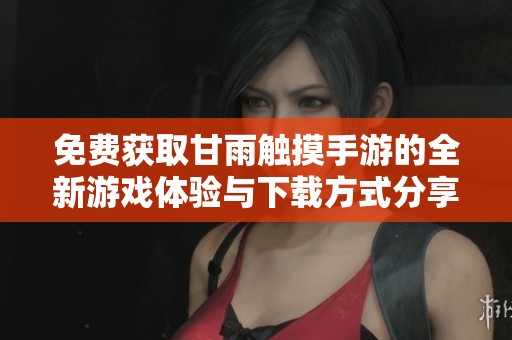 免費獲取甘雨觸摸手游的全新游戲體驗與下載方式分享 免費獲取甘雨觸摸手游的全新游戲體驗與下載方式分享