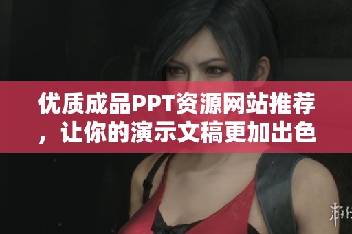 優(yōu)質(zhì)成品PPT資源網(wǎng)站推薦，讓你的演示文稿更加出色與專業(yè)