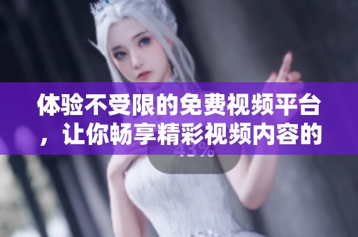 體驗(yàn)不受限的免費(fèi)視頻平臺(tái)，讓你暢享精彩視頻內(nèi)容的全新選擇