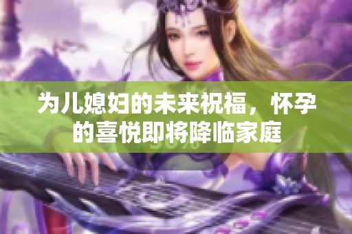 為兒媳婦的未來(lái)祝福，懷孕的喜悅即將降臨家庭