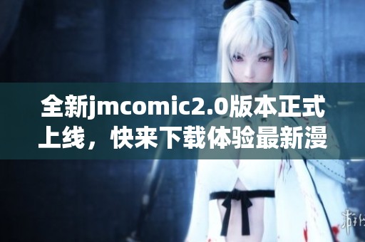 全新jmcomic2.0版本正式上線，快來下載體驗(yàn)最新漫畫功能