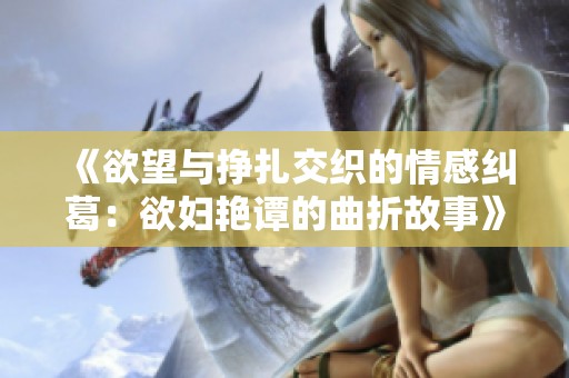 《欲望與掙扎交織的情感糾葛：欲婦艷譚的曲折故事》