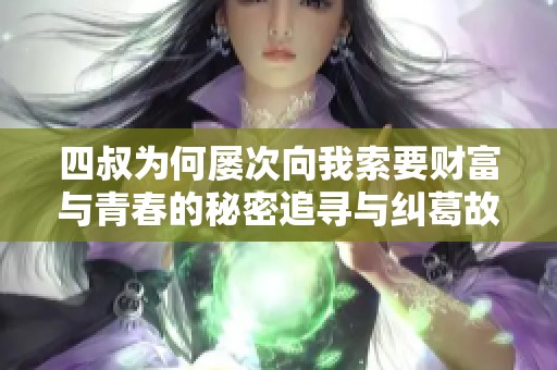 四叔為何屢次向我索要財(cái)富與青春的秘密追尋與糾葛故事