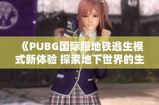 《PUBG國際服地鐵逃生模式新體驗(yàn) 探索地下世界的生存挑戰(zhàn)》