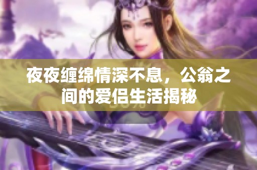 夜夜纏綿情深不息，公翁之間的愛侶生活揭秘