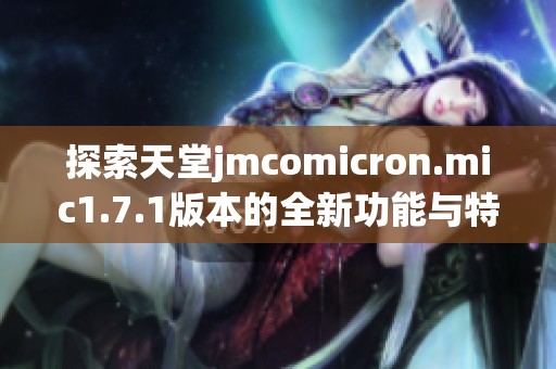 探索天堂jmcomicron.mic1.7.1版本的全新功能與特點(diǎn)分析