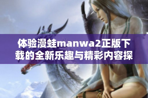體驗(yàn)漫蛙manwa2正版下載的全新樂趣與精彩內(nèi)容探索