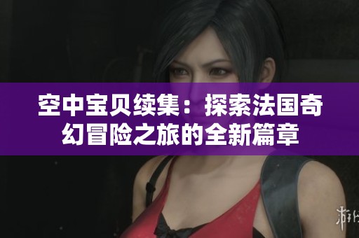 空中寶貝續(xù)集：探索法國奇幻冒險(xiǎn)之旅的全新篇章