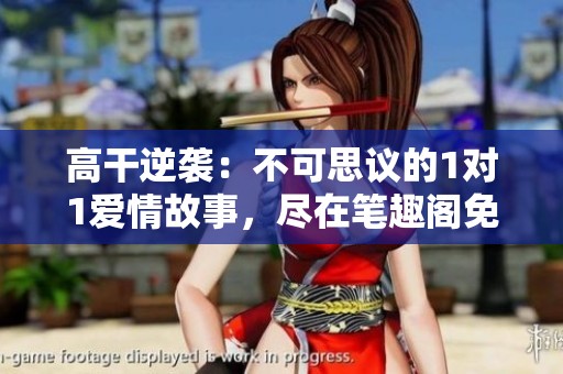 高干逆襲：不可思議的1對1愛情故事，盡在筆趣閣免費閱讀！